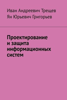 Проектирование и защита информационных систем - Иван Андреевич Трещев, Ян Юрьевич Григорьев