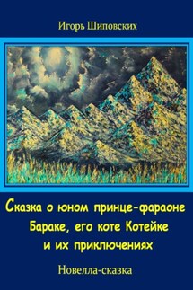 Сказка о юном принце-фараоне Бараке, его коте Котейке и их приключениях - Игорь Шиповских