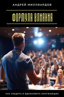 Формула влияния. Как убедить и вдохновить окружающих - Андрей Миллиардов