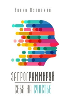 Запрограммируй себя на счастье - Елена Путилина