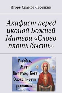Акафист перед иконой Божией Матери «Слово плоть бысть» - Игорь Храмов-Тесёлкин