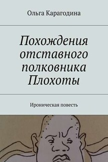 Похождения отставного полковника Плохоты. Ироническая повесть - Ольга Карагодина