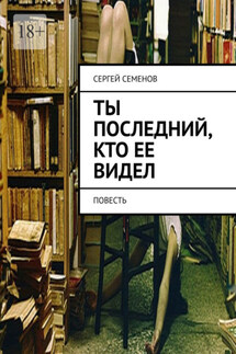 Ты последний, кто ее видел. Повесть - Сергей Семенов