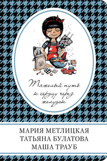 Тяжелый путь к сердцу через желудок (сборник) - Мария Метлицкая, Маша Трауб