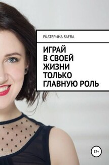 Играй в своей жизни только главную роль - Екатерина Баева