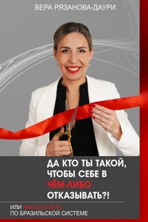 Да кто ты такой, чтобы себе в чём-либо отказывать?! Или как богатеть по бразильской системе - Вера Рязанова-Даури