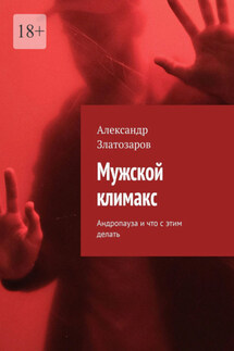 Мужской климакс. Андропауза и что с этим делать - Александр Златозаров