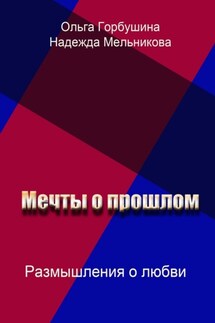 Мечты о прошлом. Размышления о любви - Надежда Мельникова, Ольга Горбушина