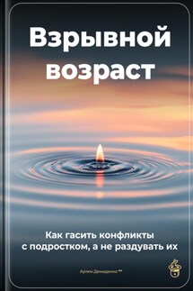 Взрывной возраст: Как гасить конфликты с подростком, а не раздувать их - Артем Демиденко