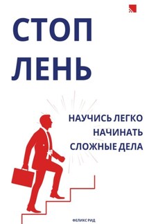 Стоп лень. Научись легко начинать сложные дела - Феликс Рид