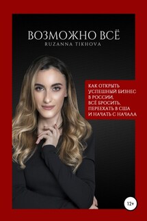 Возможно все. Как открыть успешный бизнес в России, все бросить, переехать в США – и начать сначала - Рузанна Тихова