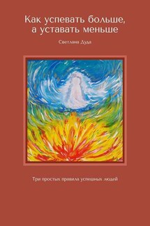 Как успевать больше, а уставать меньше. Три простых правила успешных людей - Светлана Дуда