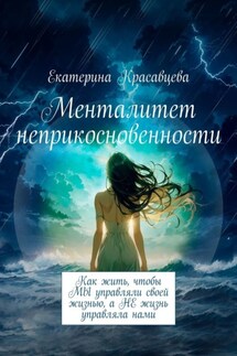 Менталитет неприкосновенности. Как жить, чтобы МЫ управляли своей жизнью, а НЕ жизнь управляла нами - Екатерина Красавцева