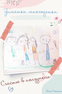 Заметки многодетки. Счастье в ползунках - Алла Шаманина