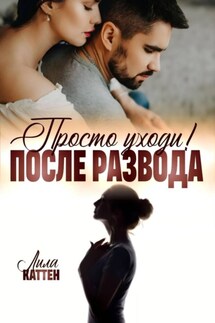 После развода. Просто уходи! - Лила Каттен