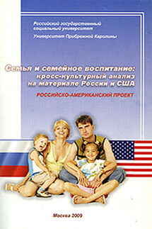 Семья и семейное воспитание: кросс-культурный анализ на материале России и США - Коллектив авторов