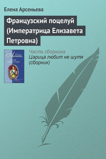 Французский поцелуй (Императрица Елизавета Петровна) - Елена Арсеньева
