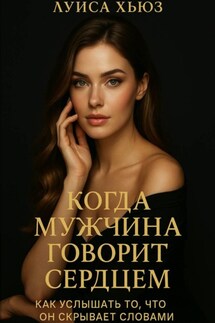 Когда мужчина говорит сердцем. Как услышать то, что он скрывает словами