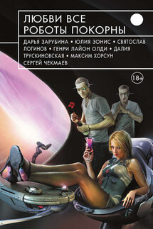 Любви все роботы покорны (сборник) - Вячеслав Бакулин, Ринат Мусин