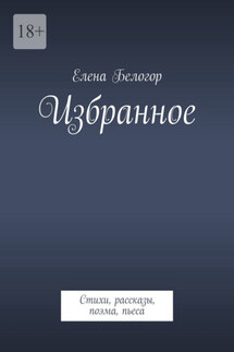 Избранное. Стихи, рассказы, поэма, пьеса - Елена Белогор