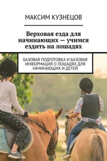 Верховая езда для начинающих – учимся ездить на лошадях. Базовая подготовка и базовая информация о лошадях для начинающих и детей - Максим Кузнецов