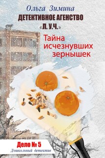 Тайна исчезнувших зернышек. Дело 5. Детективное агентство «Л.У.Ч.». Дошкольный детектив - Ольга Зимина