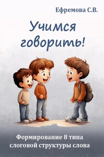 Учимся говорить! Формирование 8 типа слоговой структуры слова - Светлана Ефремова