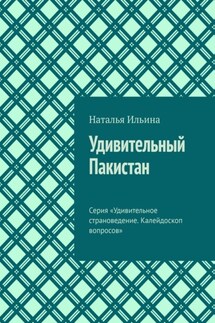 Удивительный Пакистан. Серия «Удивительное страноведение. Калейдоскоп вопросов» - Наталья Ильина
