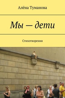 Мы – дети. Стихотворения - Алёна Туманова