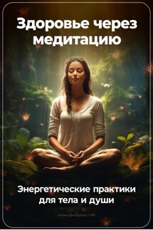 Здоровье через медитацию: Энергетические практики для тела и души - Артем Демиденко