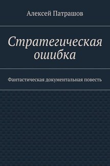 Стратегическая ошибка. Фантастическая документальная повесть - Алексей Патрашов