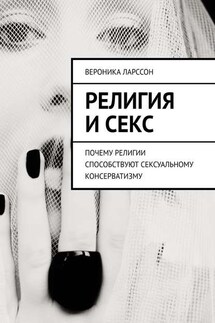 Религия и секс. Почему религии способствуют сексуальному консерватизму - Вероника Ларссон