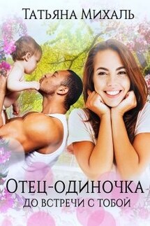 Отец-одиночка до встречи с тобой - Татьяна Михаль