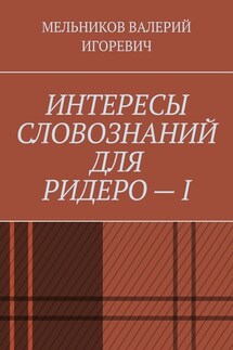 ИНТЕРЕСЫ СЛОВОЗНАНИЙ ДЛЯ РИДЕРО – I - ВАЛЕРИЙ МЕЛЬНИКОВ