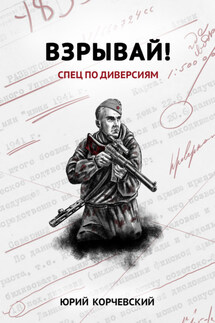 Взрывай! Спец по диверсиям - Юрий Корчевский