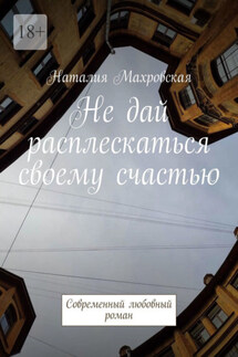 Не дай расплескаться своему счастью. Современный любовный роман - Наталия Махровская