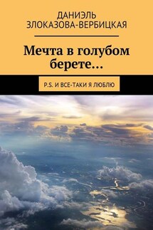 Мечта в голубом берете… P.S. И все-таки я люблю - Даниэль Злоказова-Вербицкая