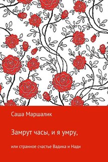 Замрут часы, и я умру, или странное счастье Вадика и Нади - Саша Маршалик