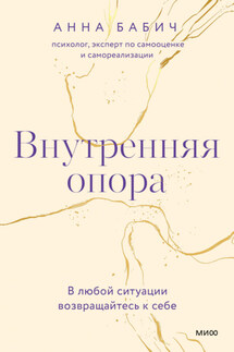 Внутренняя опора. В любой ситуации возвращайтесь к себе - Анна Бабич