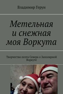 Метельная и снежная моя Воркута. Творчество поэта Севера о Заполярной Воркуте - Владимир Герун