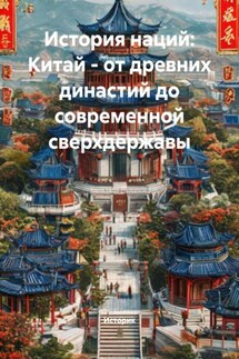 История наций: Китай – от древних династий до современной сверхдержавы - Историк