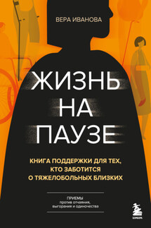 Жизнь на паузе. Книга поддержки для тех, кто заботится о тяжело больных близких - Вера Иванова