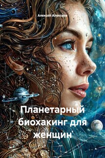 Планетарный биохакинг для женщин - Алексей Алексеев