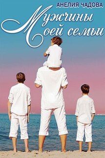 Мужчины моей семьи - Анелия Чадова