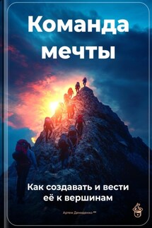 Команда мечты: Как создавать и вести её к вершинам - Артем Демиденко