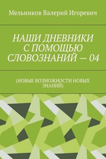 НАШИ ДНЕВНИКИ С ПОМОЩЬЮ СЛОВОЗНАНИЙ – 04. (НОВЫЕ ВОЗМОЖНОСТИ НОВЫХ ЗНАНИЙ) - Валерий Мельников