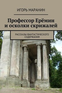 Профессор Ерёмин и осколки скрижалей. Рассказы фантастического содержания - Игорь Маранин