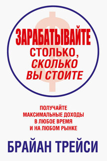 Зарабатывайте столько, сколько вы стоите - Брайан Трейси