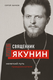 Священник Глеб Якунин. Нелегкий путь правдоискателя - Сергей Бычков