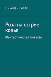 Роза на острие копья. Фантастическая повесть - Николай Зеляк